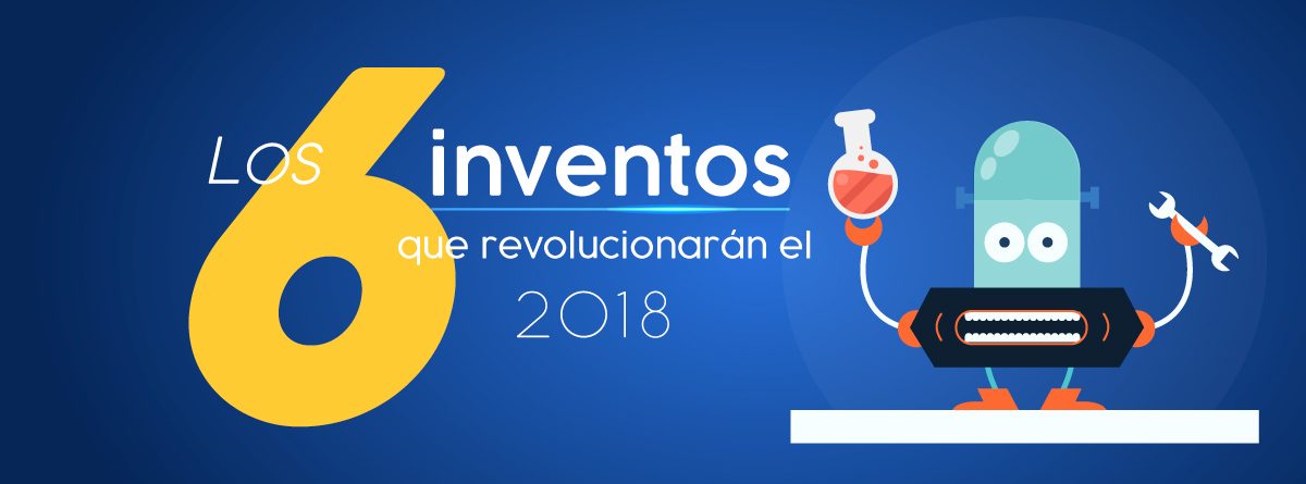 Los 6 inventos que revolucionaran el 2018